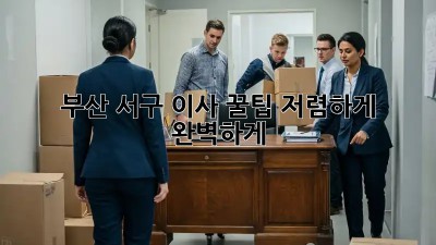 부산 서구 이사 꿀팁🍯: 저렴하게, 완벽하게!