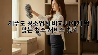 제주도 청소업체 비교: 나에게 딱 맞는 청소 서비스 찾기