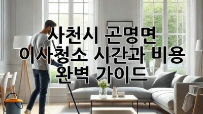 사천시 곤명면 이사청소: 시간과 비용 완벽 가이드