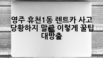 🚗 영주 휴천1동 렌트카 사고, 당황하지 말고 이렇게! 꿀팁 대방출 🍯